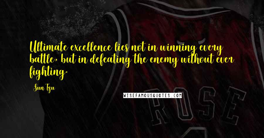 Sun Tzu Quotes: Ultimate excellence lies not in winning every battle, but in defeating the enemy without ever fighting.