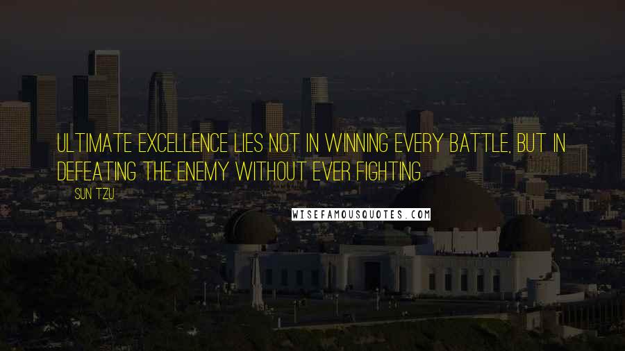 Sun Tzu Quotes: Ultimate excellence lies not in winning every battle, but in defeating the enemy without ever fighting.