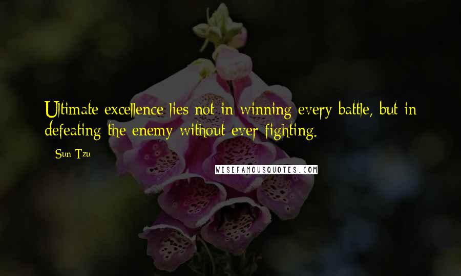 Sun Tzu Quotes: Ultimate excellence lies not in winning every battle, but in defeating the enemy without ever fighting.