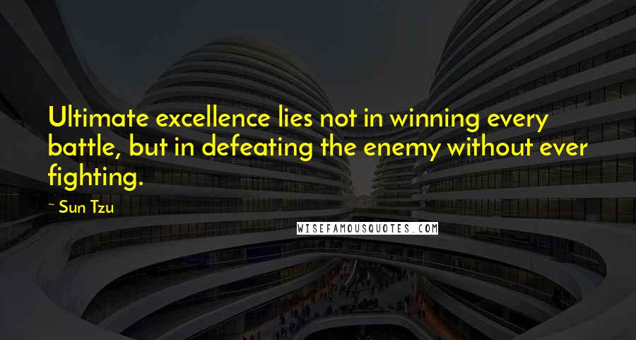 Sun Tzu Quotes: Ultimate excellence lies not in winning every battle, but in defeating the enemy without ever fighting.