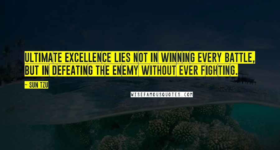 Sun Tzu Quotes: Ultimate excellence lies not in winning every battle, but in defeating the enemy without ever fighting.