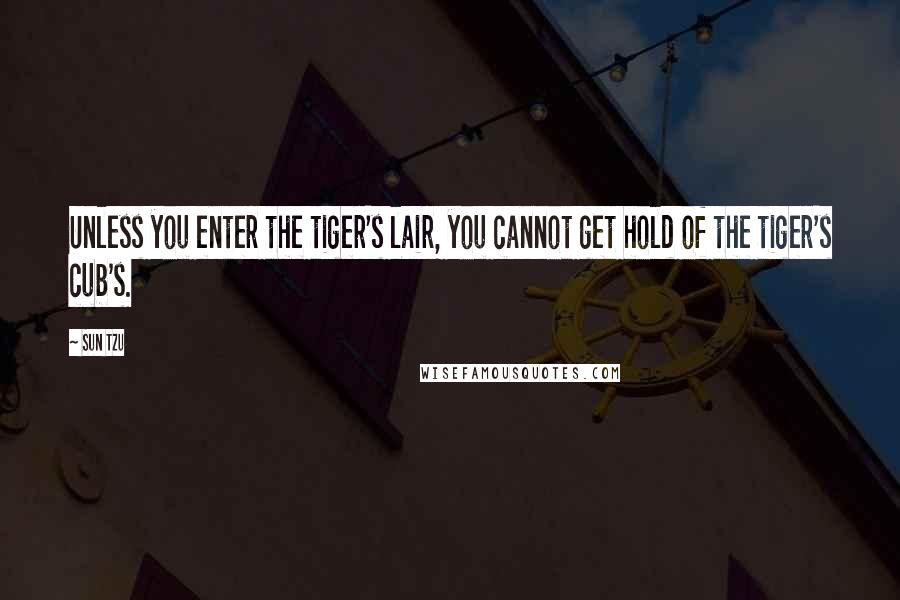 Sun Tzu Quotes: Unless you enter the tiger's lair, you cannot get hold of the tiger's cub's.