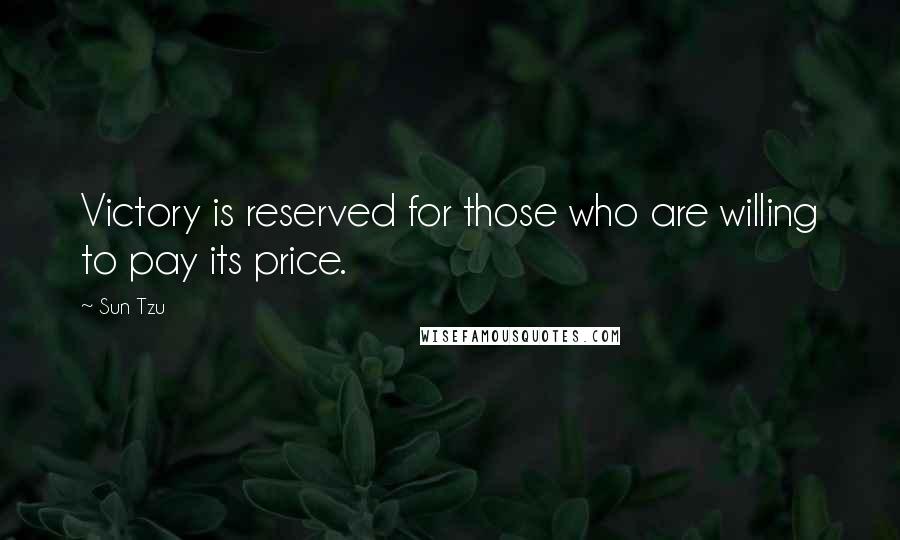 Sun Tzu Quotes: Victory is reserved for those who are willing to pay its price.