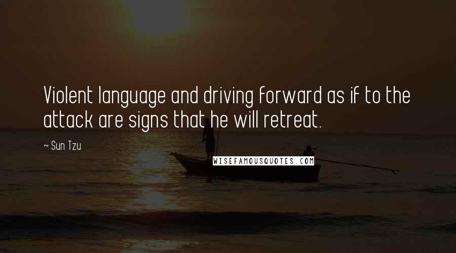 Sun Tzu Quotes: Violent language and driving forward as if to the attack are signs that he will retreat.