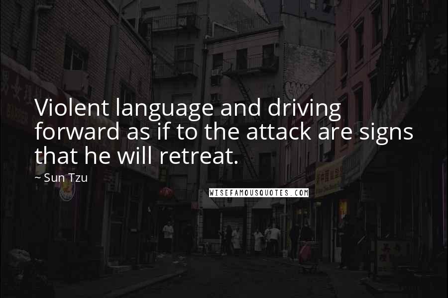 Sun Tzu Quotes: Violent language and driving forward as if to the attack are signs that he will retreat.