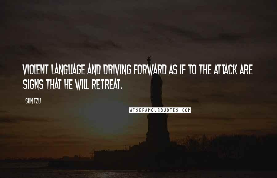 Sun Tzu Quotes: Violent language and driving forward as if to the attack are signs that he will retreat.