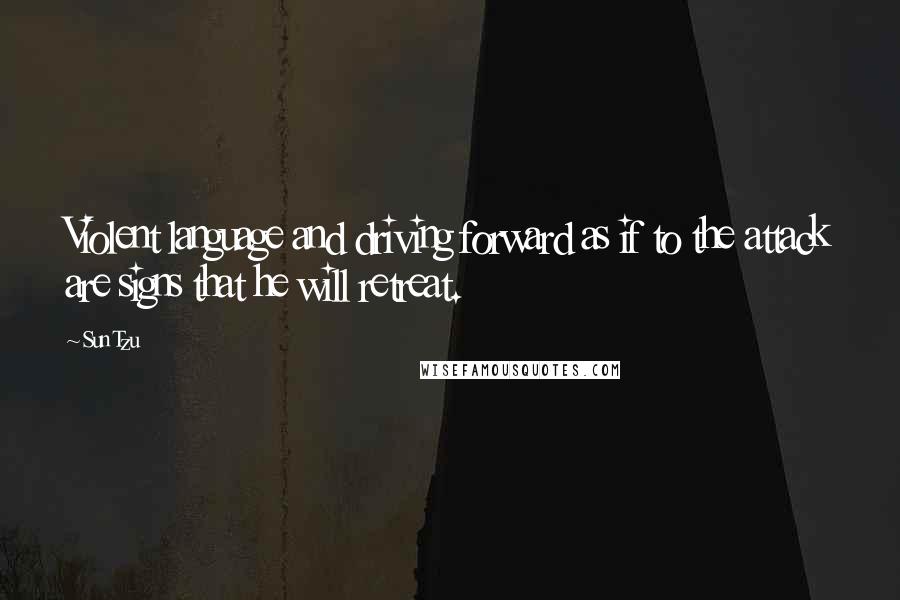 Sun Tzu Quotes: Violent language and driving forward as if to the attack are signs that he will retreat.