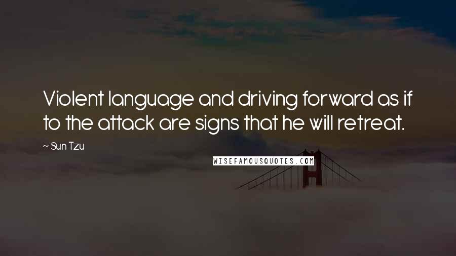 Sun Tzu Quotes: Violent language and driving forward as if to the attack are signs that he will retreat.