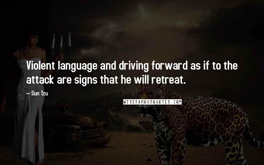 Sun Tzu Quotes: Violent language and driving forward as if to the attack are signs that he will retreat.