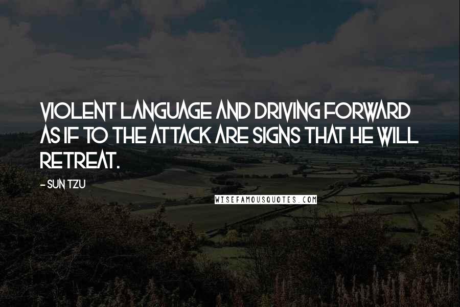 Sun Tzu Quotes: Violent language and driving forward as if to the attack are signs that he will retreat.