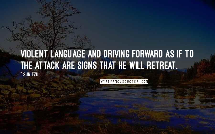 Sun Tzu Quotes: Violent language and driving forward as if to the attack are signs that he will retreat.