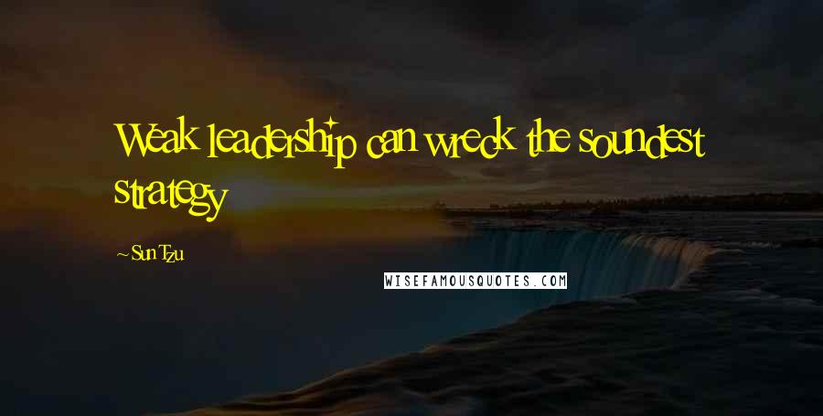 Sun Tzu Quotes: Weak leadership can wreck the soundest strategy