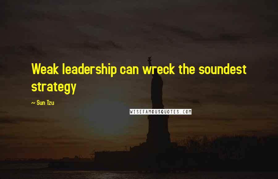 Sun Tzu Quotes: Weak leadership can wreck the soundest strategy