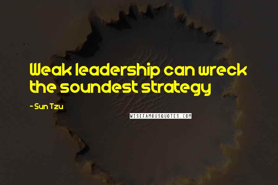 Sun Tzu Quotes: Weak leadership can wreck the soundest strategy