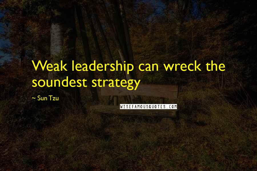 Sun Tzu Quotes: Weak leadership can wreck the soundest strategy