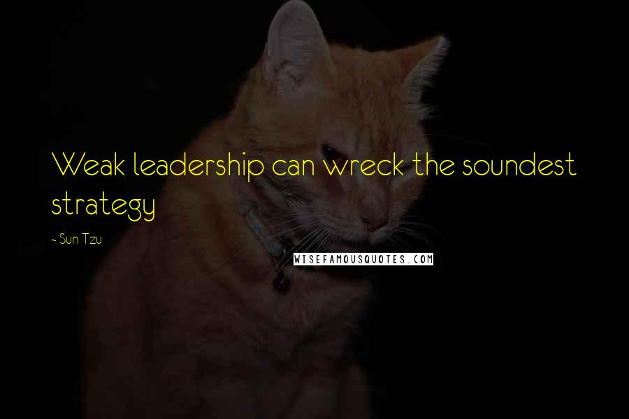 Sun Tzu Quotes: Weak leadership can wreck the soundest strategy