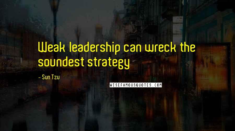 Sun Tzu Quotes: Weak leadership can wreck the soundest strategy