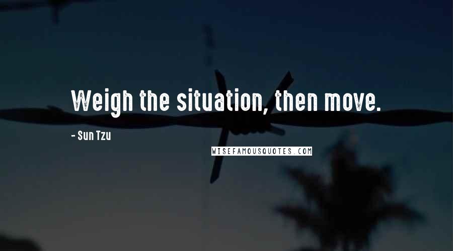 Sun Tzu Quotes: Weigh the situation, then move.