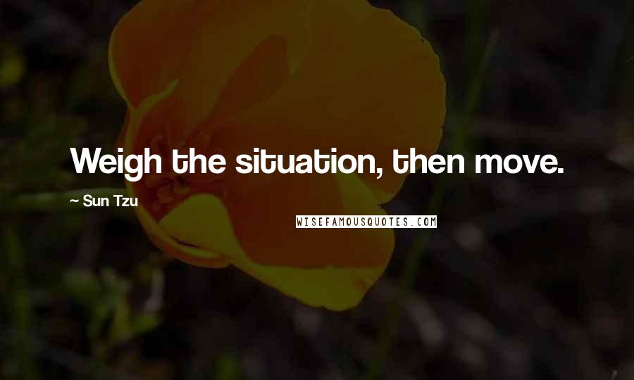 Sun Tzu Quotes: Weigh the situation, then move.