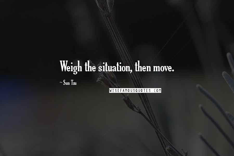 Sun Tzu Quotes: Weigh the situation, then move.