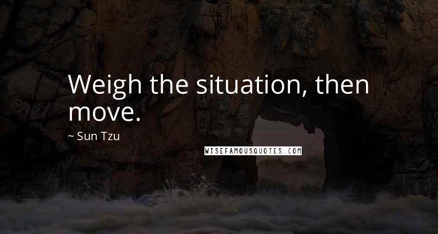 Sun Tzu Quotes: Weigh the situation, then move.