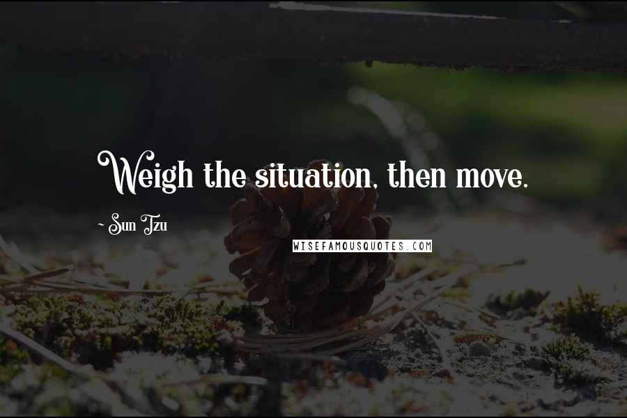 Sun Tzu Quotes: Weigh the situation, then move.