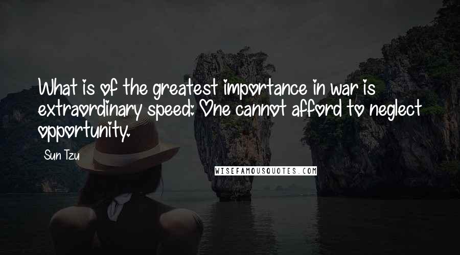 Sun Tzu Quotes: What is of the greatest importance in war is extraordinary speed: One cannot afford to neglect opportunity.