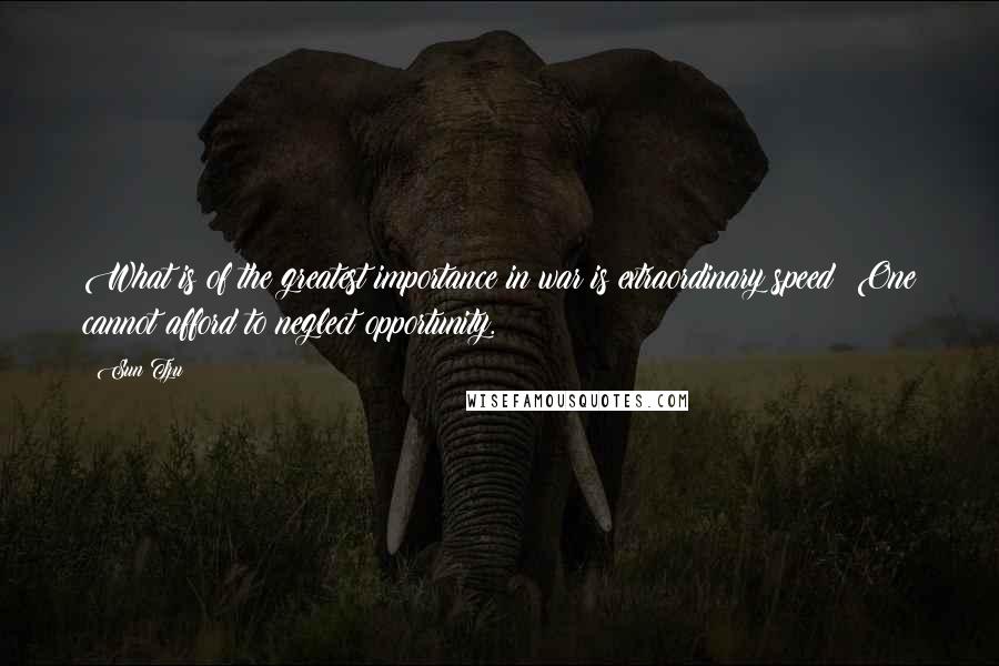 Sun Tzu Quotes: What is of the greatest importance in war is extraordinary speed: One cannot afford to neglect opportunity.