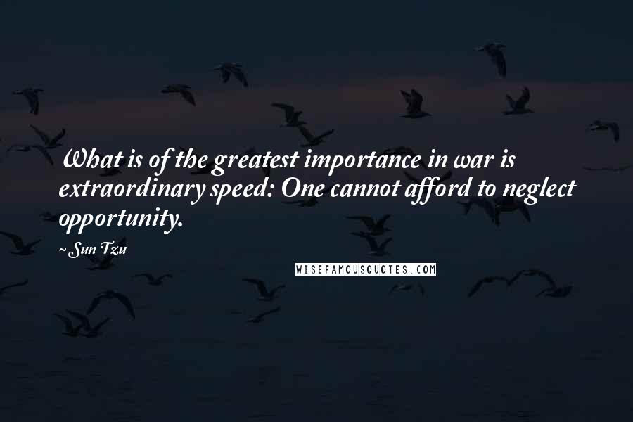 Sun Tzu Quotes: What is of the greatest importance in war is extraordinary speed: One cannot afford to neglect opportunity.