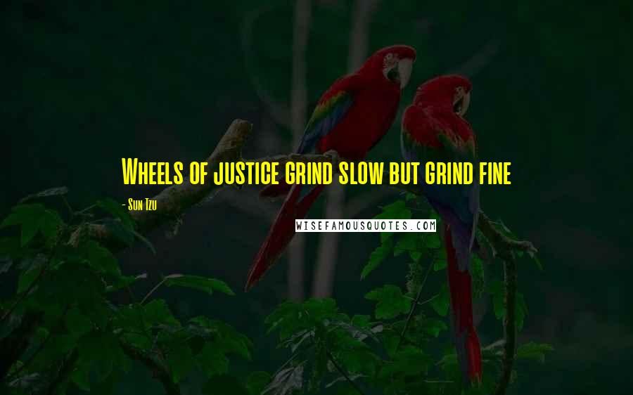 Sun Tzu Quotes: Wheels of justice grind slow but grind fine