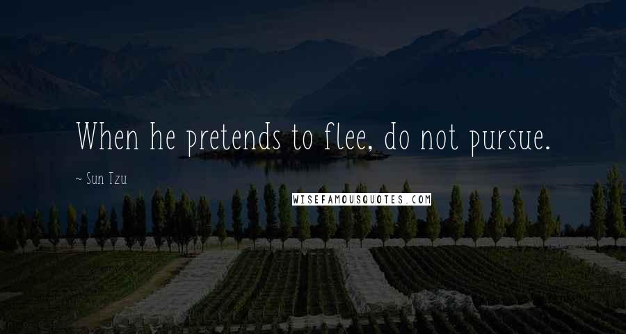 Sun Tzu Quotes: When he pretends to flee, do not pursue.