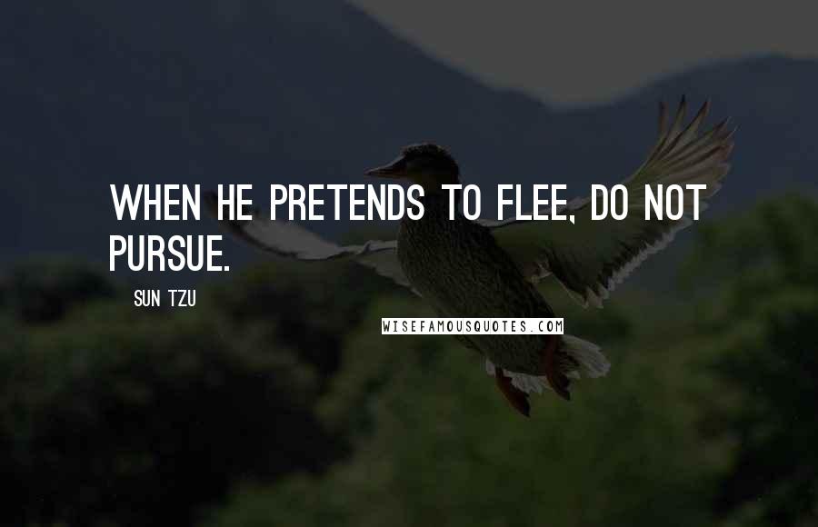Sun Tzu Quotes: When he pretends to flee, do not pursue.