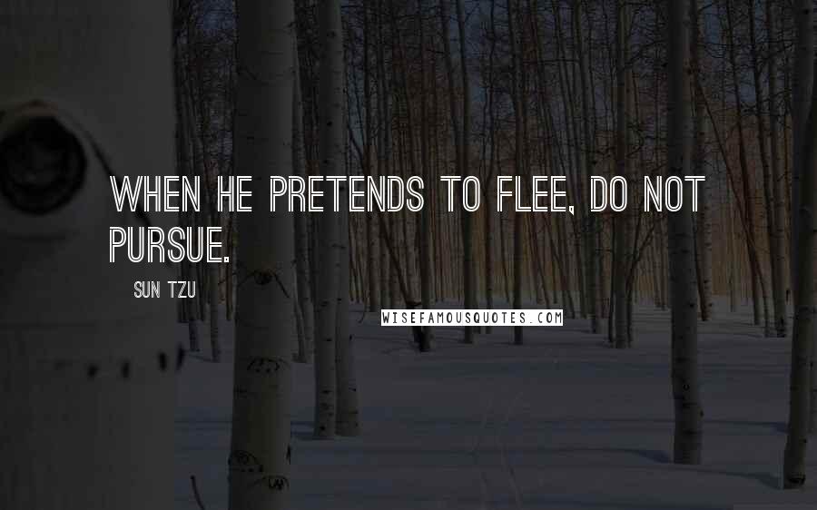 Sun Tzu Quotes: When he pretends to flee, do not pursue.