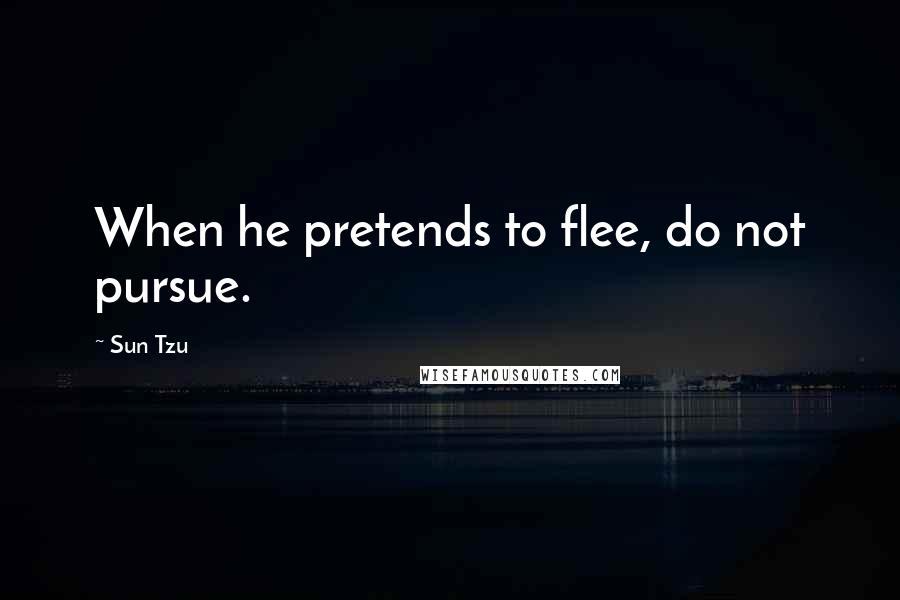Sun Tzu Quotes: When he pretends to flee, do not pursue.