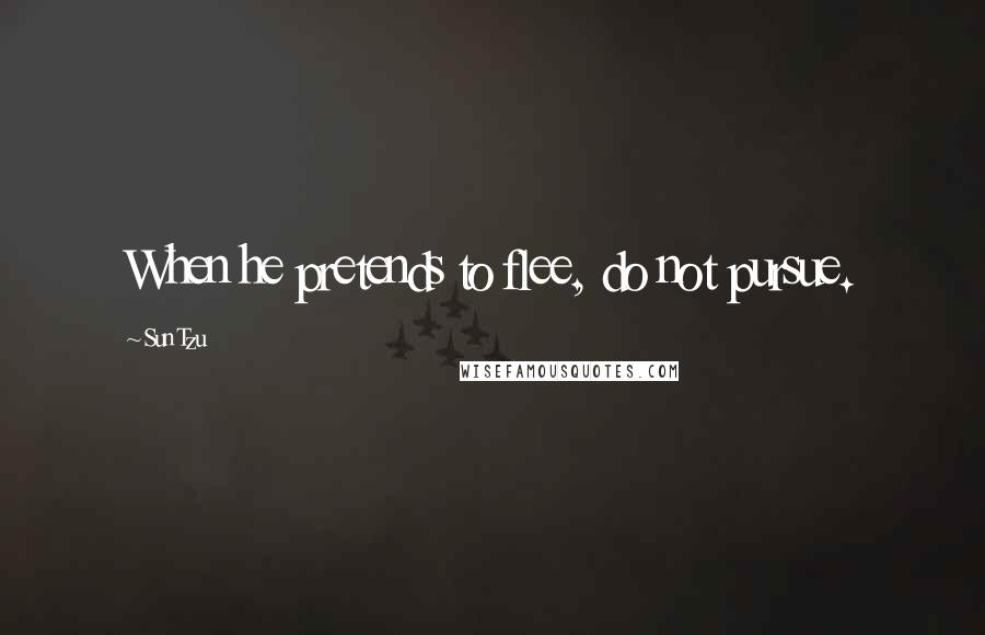 Sun Tzu Quotes: When he pretends to flee, do not pursue.