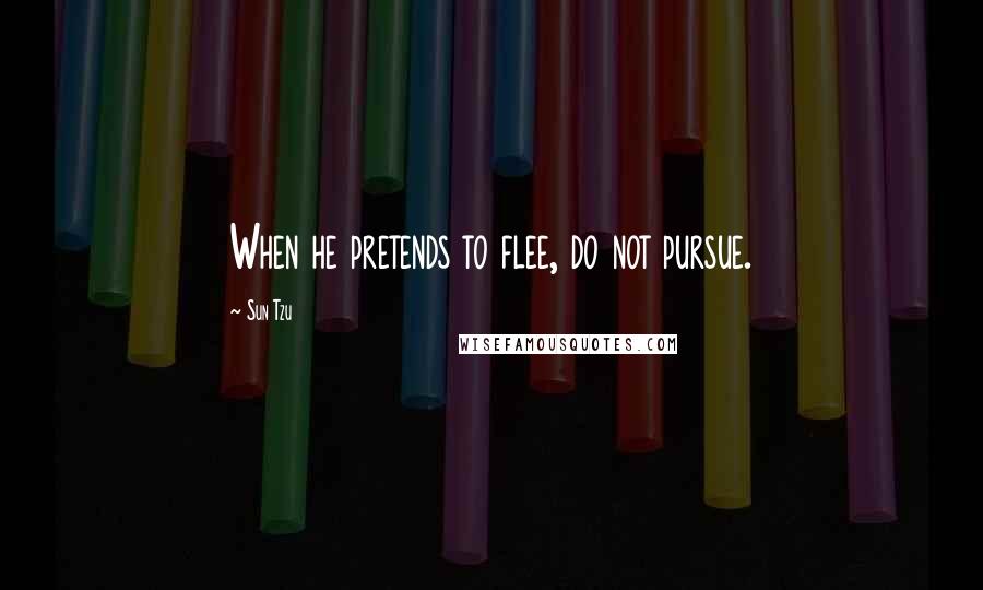 Sun Tzu Quotes: When he pretends to flee, do not pursue.