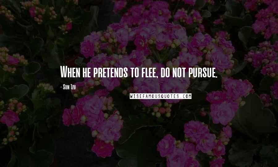 Sun Tzu Quotes: When he pretends to flee, do not pursue.