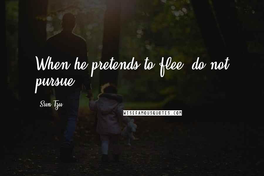 Sun Tzu Quotes: When he pretends to flee, do not pursue.