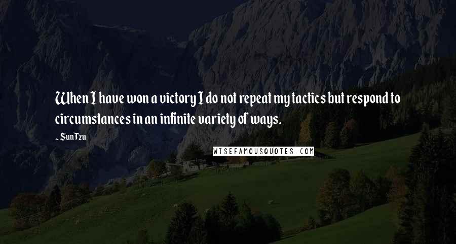 Sun Tzu Quotes: When I have won a victory I do not repeat my tactics but respond to circumstances in an infinite variety of ways.