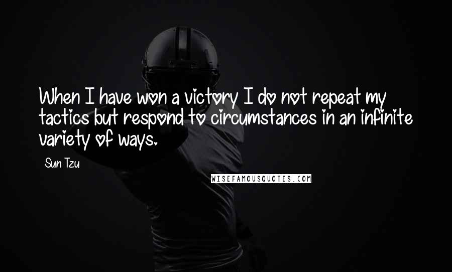 Sun Tzu Quotes: When I have won a victory I do not repeat my tactics but respond to circumstances in an infinite variety of ways.