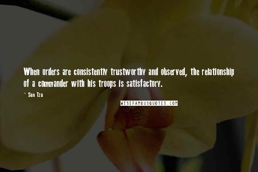 Sun Tzu Quotes: When orders are consistently trustworthy and observed, the relationship of a commander with his troops is satisfactory.