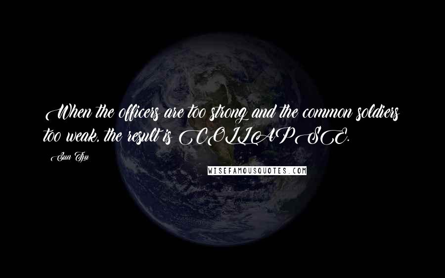 Sun Tzu Quotes: When the officers are too strong and the common soldiers too weak, the result is COLLAPSE.