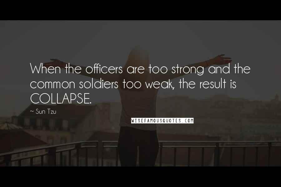 Sun Tzu Quotes: When the officers are too strong and the common soldiers too weak, the result is COLLAPSE.