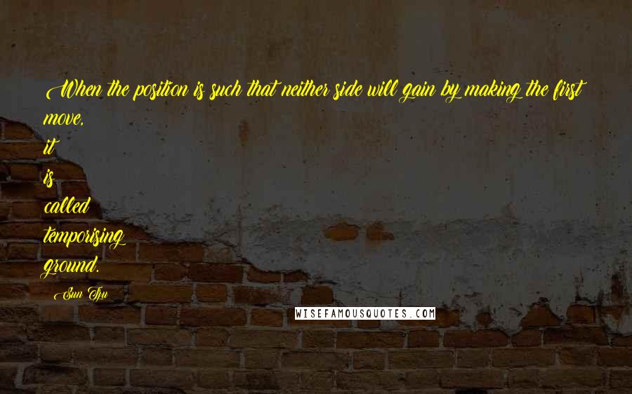 Sun Tzu Quotes: When the position is such that neither side will gain by making the first move, it is called temporising ground.