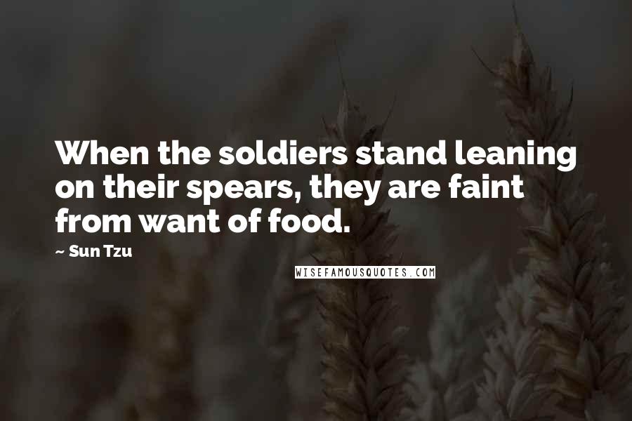 Sun Tzu Quotes: When the soldiers stand leaning on their spears, they are faint from want of food.