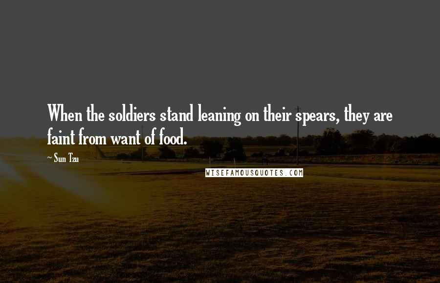 Sun Tzu Quotes: When the soldiers stand leaning on their spears, they are faint from want of food.