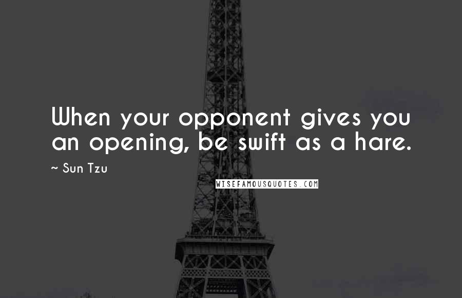 Sun Tzu Quotes: When your opponent gives you an opening, be swift as a hare.