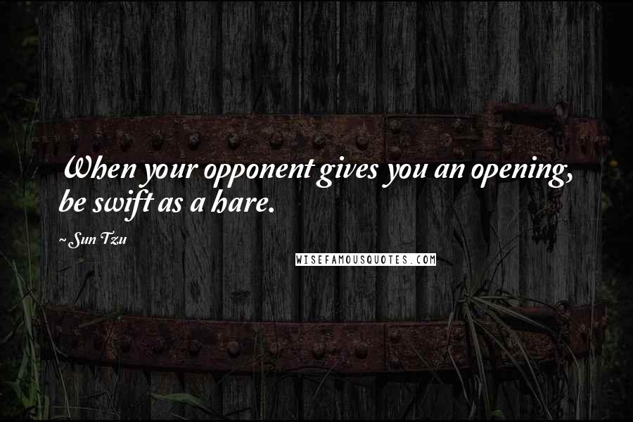 Sun Tzu Quotes: When your opponent gives you an opening, be swift as a hare.