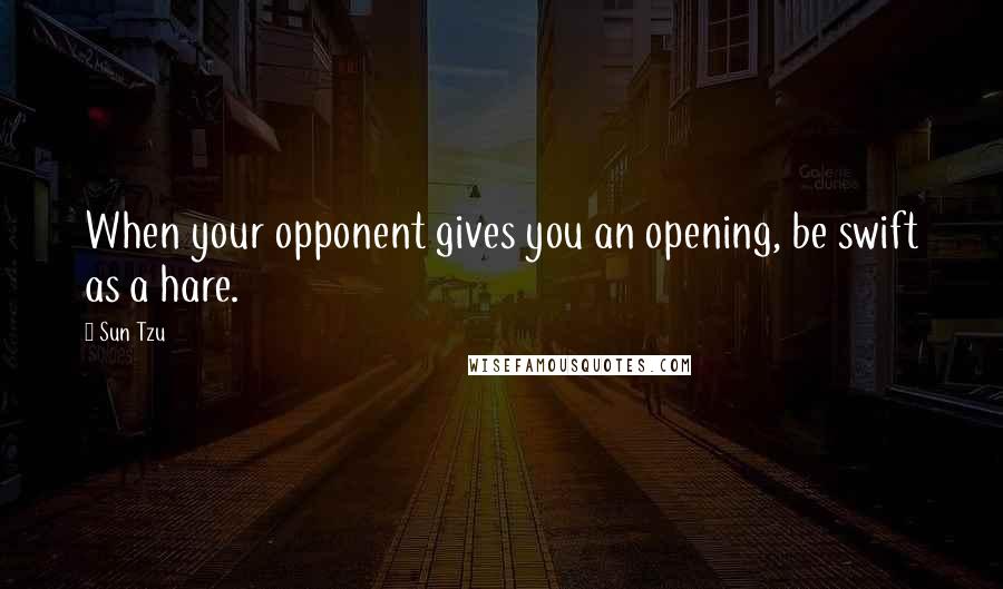 Sun Tzu Quotes: When your opponent gives you an opening, be swift as a hare.