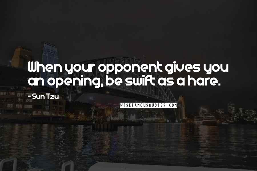 Sun Tzu Quotes: When your opponent gives you an opening, be swift as a hare.